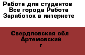 Работа для студентов  - Все города Работа » Заработок в интернете   . Свердловская обл.,Артемовский г.